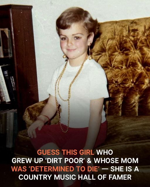 This girl is a Country Music Hall of Famer; she was raised in “dirt poverty” and her mother was “determined to die.”