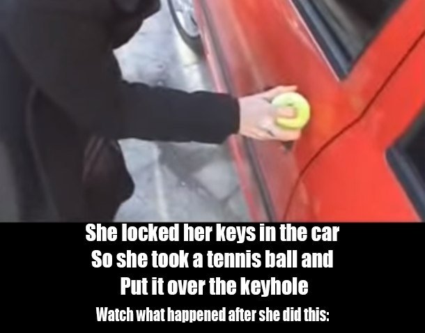 She Locked Her Keys In The Car So She Took A Tennis Ball And Put It Over The Keyhole. Brilliant!