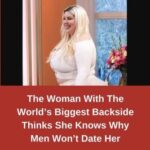 The Woman With The World’s Biggest Backside Thinks She Knows Why Men Won’t Date Her