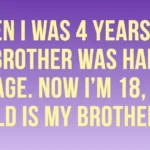 Can You Figure Out This Math Issue? My brother was half my age when I was four years old. I’m Eighteen Now; What’s My Brother’s Age?