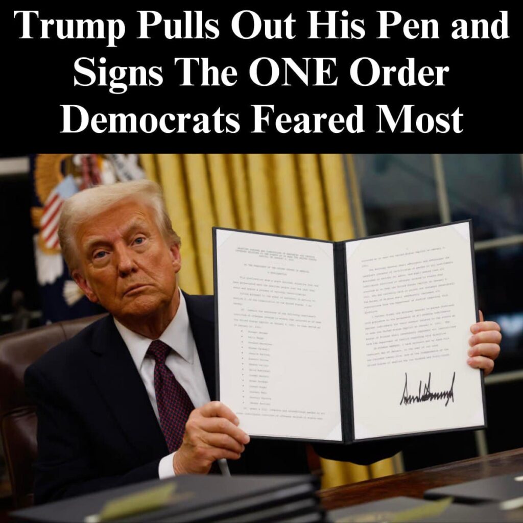TRUMP PULLS OUT HIS PEN AND SIGNS THE ONE ORDER DEMOCRATS FEARED MOST