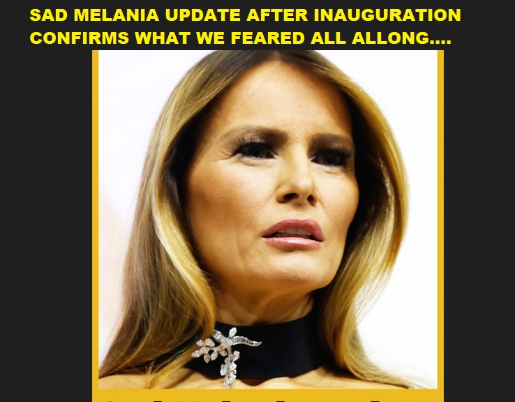 SAD MELANIA UPDATE AFTER INAUGURATION CONFIRMS WHAT WE FEARED ALL ALLONG….