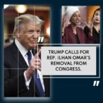 Trump Escalates Clash With Rep. Ilhan Omar, Urges Congress to Consider Her Removal!