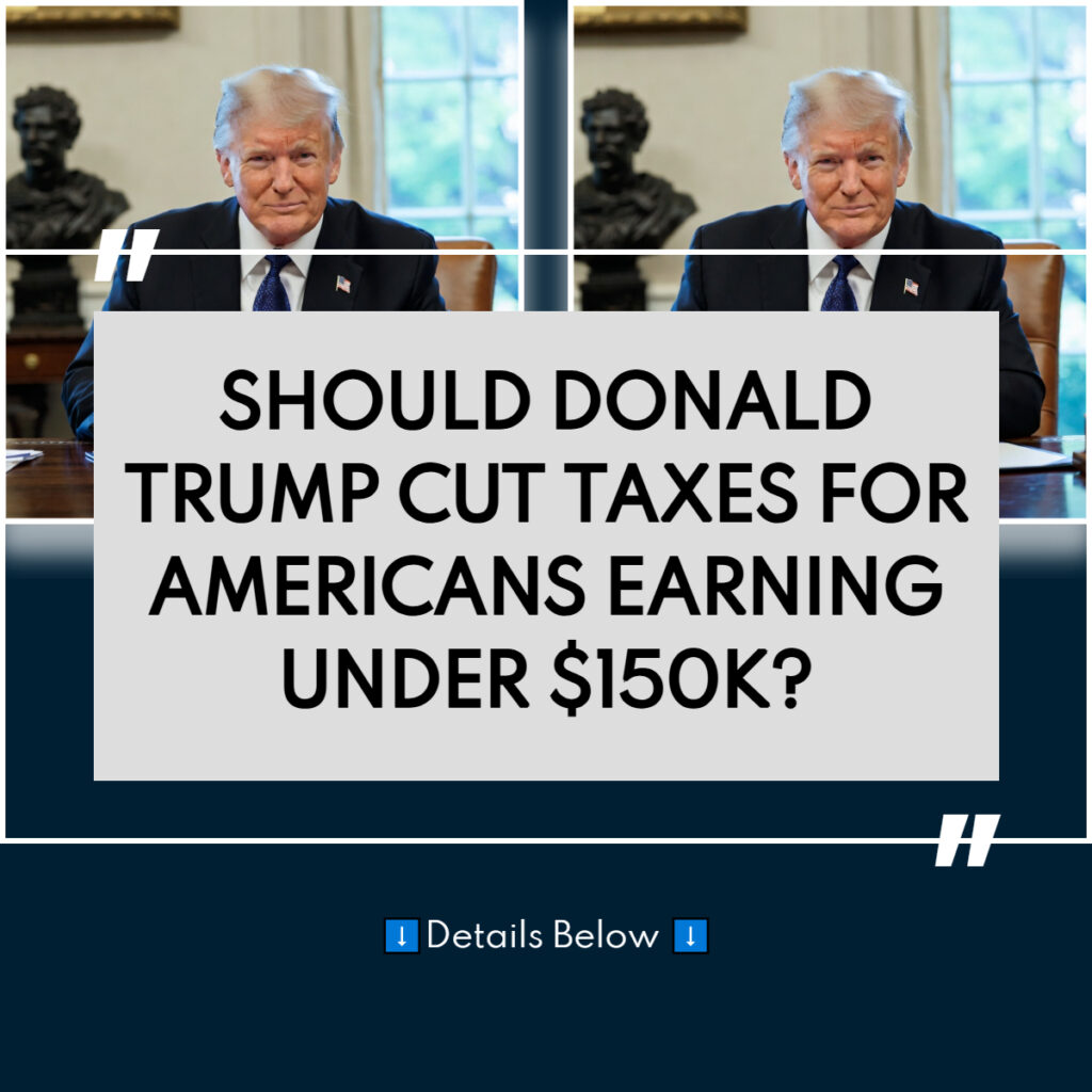 Trump Proposes Income Tax Relief for Americans Earning Under $150,000: What It Could Mean!